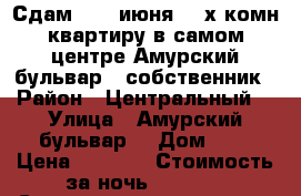Сдам c 18 июня 2- х комн квартиру в самом центре Амурский бульвар 3 собственник › Район ­ Центральный  › Улица ­ Амурский бульвар  › Дом ­ 3 › Цена ­ 1 800 › Стоимость за ночь ­ 1 800 › Стоимость за час ­ 100 - Хабаровский край, Хабаровск г. Недвижимость » Квартиры аренда посуточно   